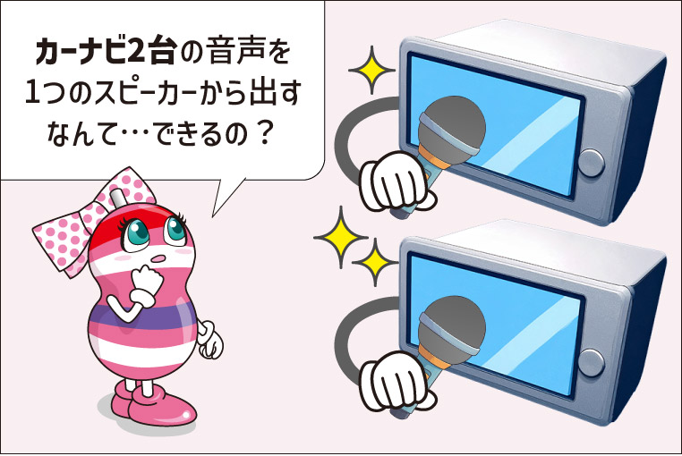ユキマちゃんの疑問「カーナビ2台の音声を1つのスピーカーから出すなんてできるの？」