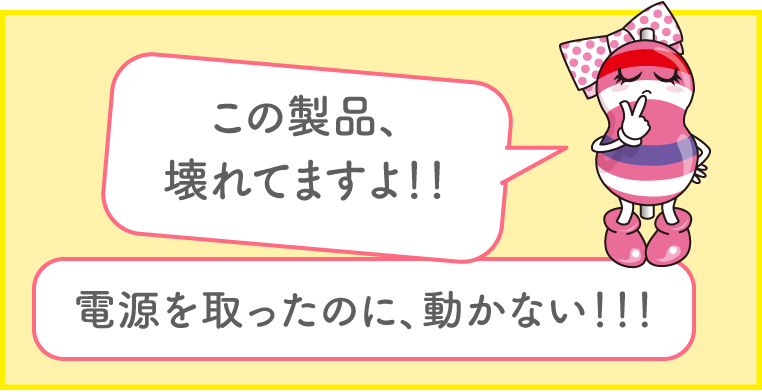 「この製品、壊れてますよ！ 電源を取ったのに、動かない!!」